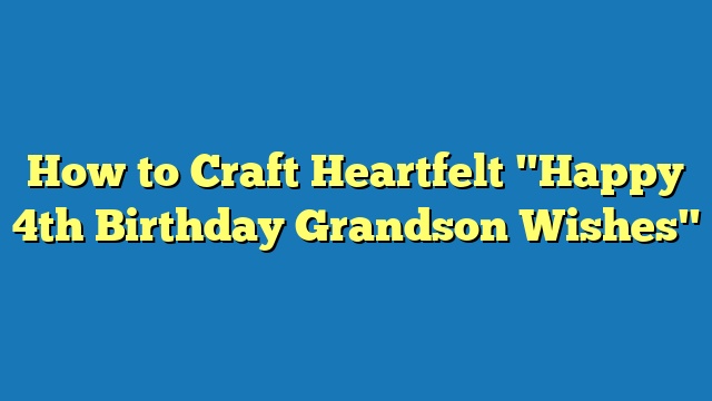 How to Craft Heartfelt "Happy 4th Birthday Grandson Wishes"