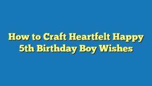 How to Craft Heartfelt Happy 5th Birthday Boy Wishes