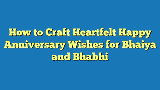 How to Craft Heartfelt Happy Anniversary Wishes for Bhaiya and Bhabhi