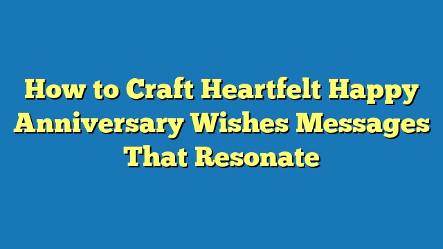 How to Craft Heartfelt Happy Anniversary Wishes Messages That Resonate