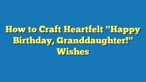 How to Craft Heartfelt "Happy Birthday, Granddaughter!" Wishes