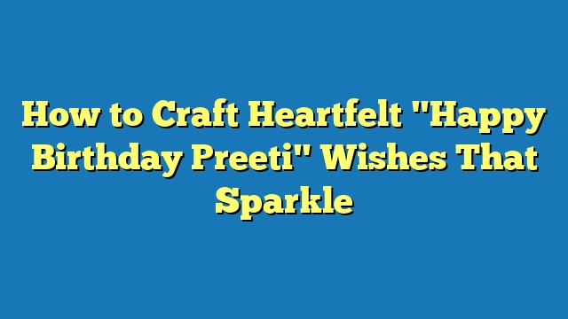 How to Craft Heartfelt "Happy Birthday Preeti" Wishes That Sparkle