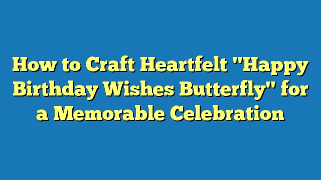 How to Craft Heartfelt "Happy Birthday Wishes Butterfly" for a Memorable Celebration