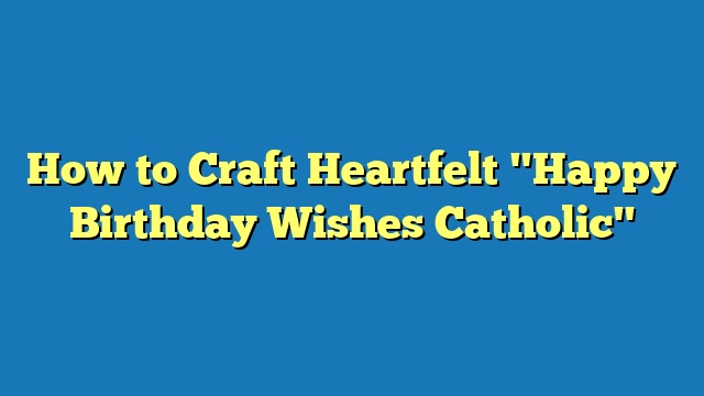 How to Craft Heartfelt "Happy Birthday Wishes Catholic"