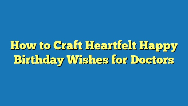 How to Craft Heartfelt Happy Birthday Wishes for Doctors