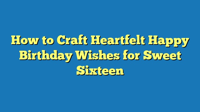 How to Craft Heartfelt Happy Birthday Wishes for Sweet Sixteen