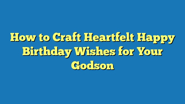 How to Craft Heartfelt Happy Birthday Wishes for Your Godson