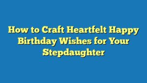 How to Craft Heartfelt Happy Birthday Wishes for Your Stepdaughter