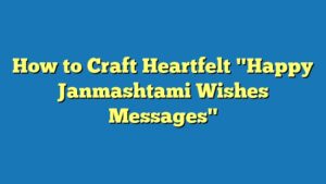 How to Craft Heartfelt "Happy Janmashtami Wishes Messages"
