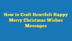 How to Craft Heartfelt Happy Merry Christmas Wishes Messages