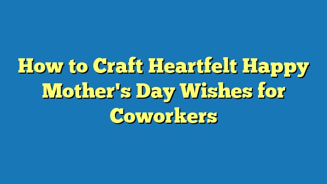 How to Craft Heartfelt Happy Mother's Day Wishes for Coworkers