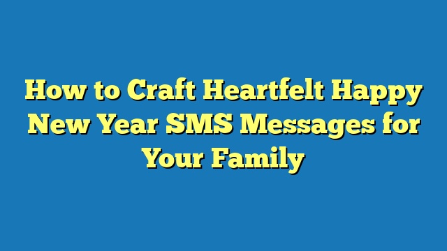 How to Craft Heartfelt Happy New Year SMS Messages for Your Family