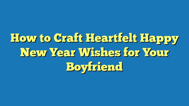 How to Craft Heartfelt Happy New Year Wishes for Your Boyfriend