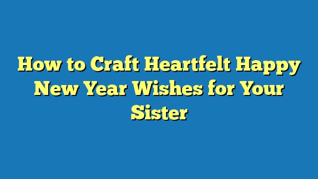 How to Craft Heartfelt Happy New Year Wishes for Your Sister