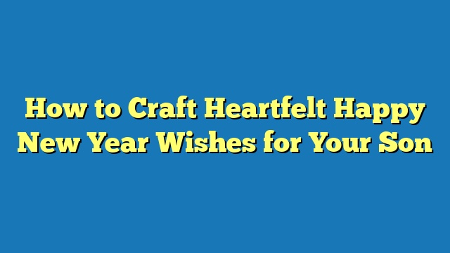 How to Craft Heartfelt Happy New Year Wishes for Your Son
