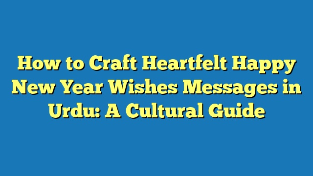 How to Craft Heartfelt Happy New Year Wishes Messages in Urdu: A Cultural Guide