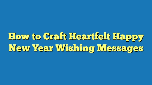 How to Craft Heartfelt Happy New Year Wishing Messages