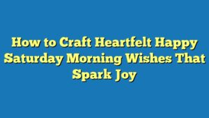 How to Craft Heartfelt Happy Saturday Morning Wishes That Spark Joy