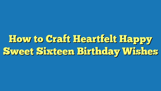 How to Craft Heartfelt Happy Sweet Sixteen Birthday Wishes