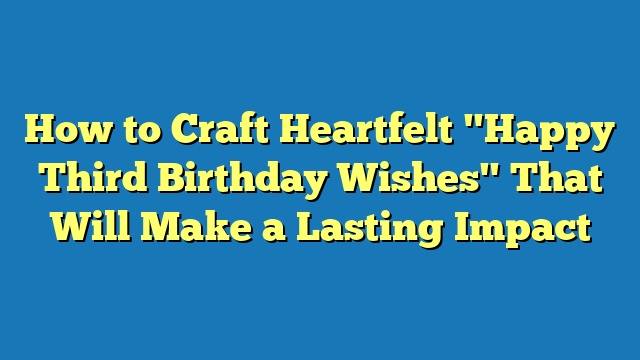 How to Craft Heartfelt "Happy Third Birthday Wishes" That Will Make a Lasting Impact