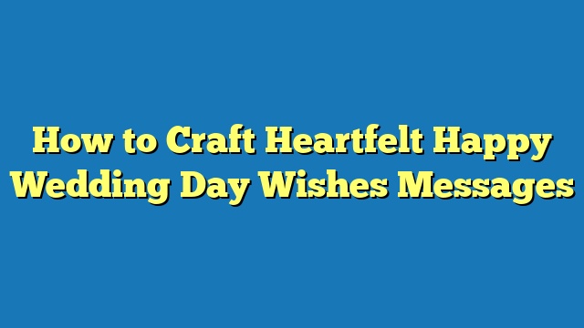 How to Craft Heartfelt Happy Wedding Day Wishes Messages