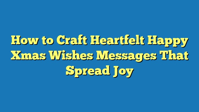 How to Craft Heartfelt Happy Xmas Wishes Messages That Spread Joy