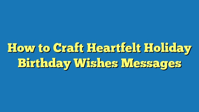 How to Craft Heartfelt Holiday Birthday Wishes Messages