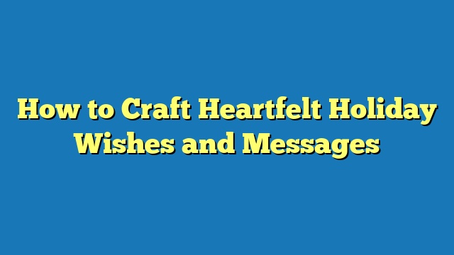 How to Craft Heartfelt Holiday Wishes and Messages