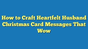How to Craft Heartfelt Husband Christmas Card Messages That Wow