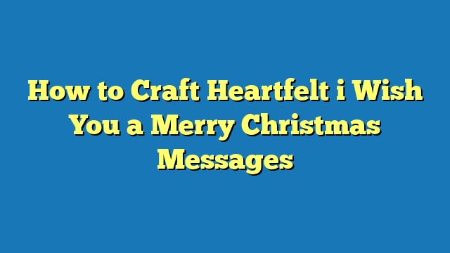 How to Craft Heartfelt i Wish You a Merry Christmas Messages