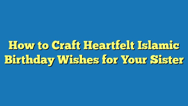 How to Craft Heartfelt Islamic Birthday Wishes for Your Sister