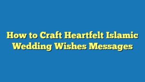 How to Craft Heartfelt Islamic Wedding Wishes Messages
