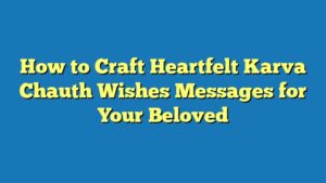 How to Craft Heartfelt Karva Chauth Wishes Messages for Your Beloved
