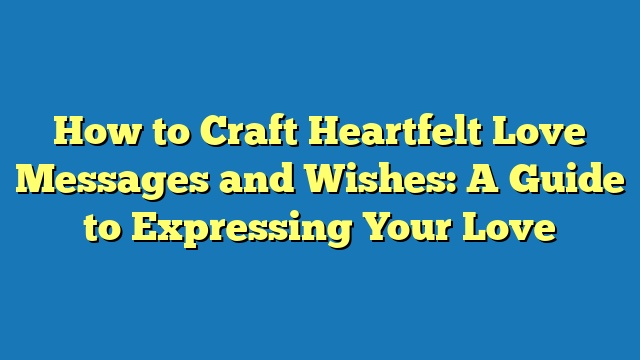 How to Craft Heartfelt Love Messages and Wishes: A Guide to Expressing Your Love