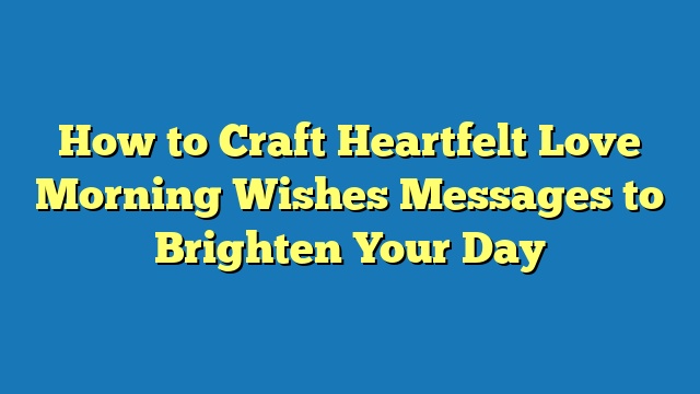 How to Craft Heartfelt Love Morning Wishes Messages to Brighten Your Day