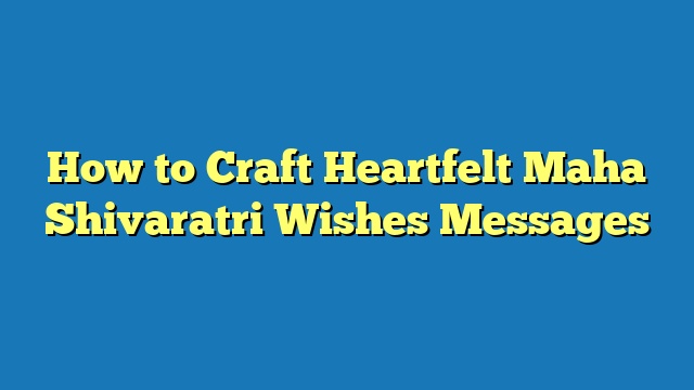 How to Craft Heartfelt Maha Shivaratri Wishes Messages