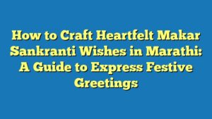 How to Craft Heartfelt Makar Sankranti Wishes in Marathi: A Guide to Express Festive Greetings