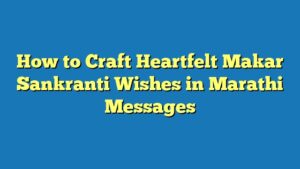 How to Craft Heartfelt Makar Sankranti Wishes in Marathi Messages