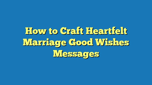 How to Craft Heartfelt Marriage Good Wishes Messages