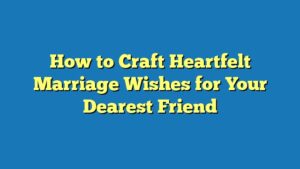 How to Craft Heartfelt Marriage Wishes for Your Dearest Friend