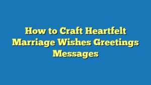 How to Craft Heartfelt Marriage Wishes Greetings Messages