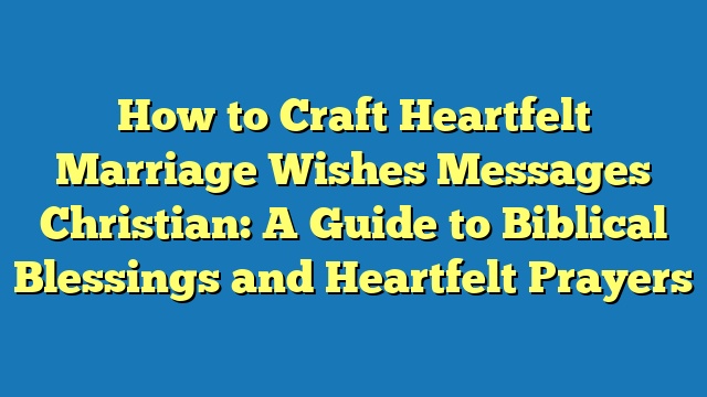 How to Craft Heartfelt Marriage Wishes Messages Christian: A Guide to Biblical Blessings and Heartfelt Prayers