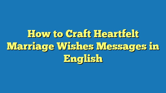 How to Craft Heartfelt Marriage Wishes Messages in English