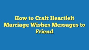 How to Craft Heartfelt Marriage Wishes Messages to Friend