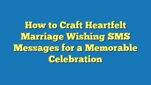 How to Craft Heartfelt Marriage Wishing SMS Messages for a Memorable Celebration