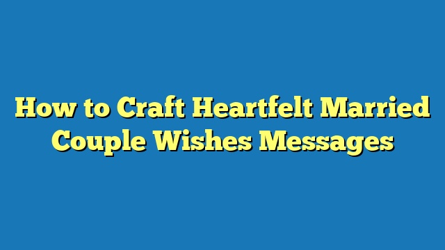 How to Craft Heartfelt Married Couple Wishes Messages