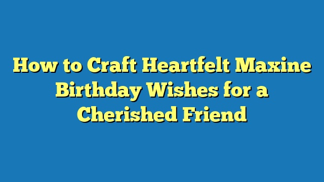 How to Craft Heartfelt Maxine Birthday Wishes for a Cherished Friend