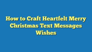 How to Craft Heartfelt Merry Christmas Text Messages Wishes