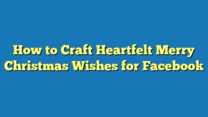 How to Craft Heartfelt Merry Christmas Wishes for Facebook