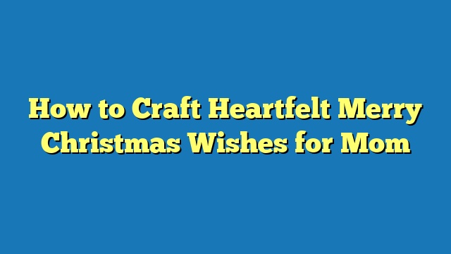 How to Craft Heartfelt Merry Christmas Wishes for Mom